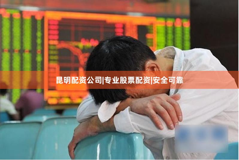 昆明配资公司|专业股票配资|安全可靠
