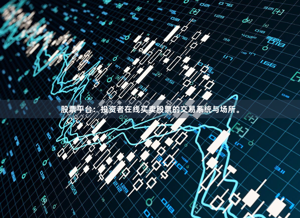 股票平台：投资者在线买卖股票的交易系统与场所。