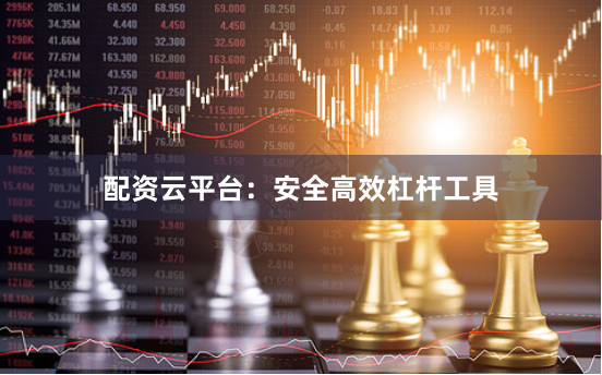配资云平台：安全高效杠杆工具