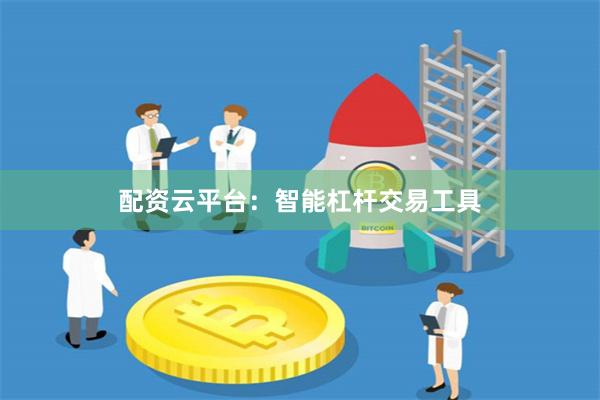 配资云平台：智能杠杆交易工具