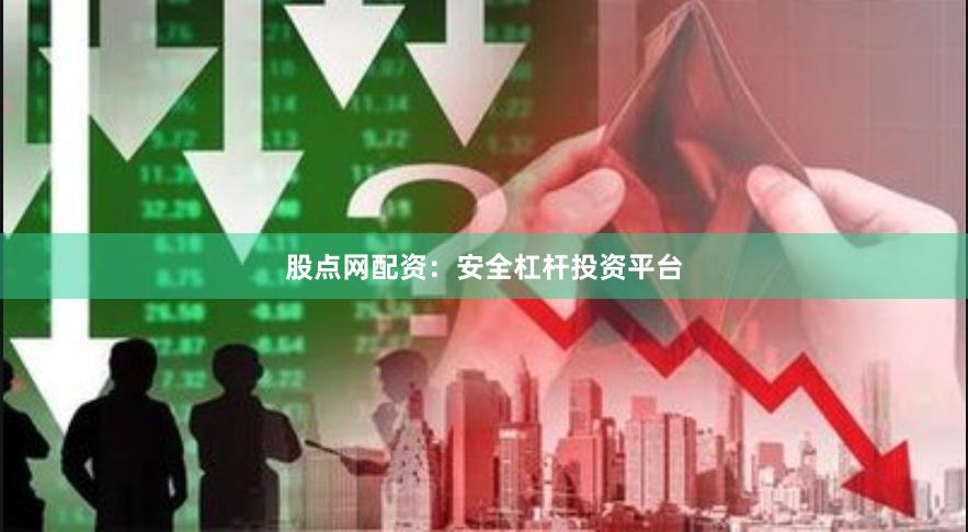 股点网配资：安全杠杆投资平台