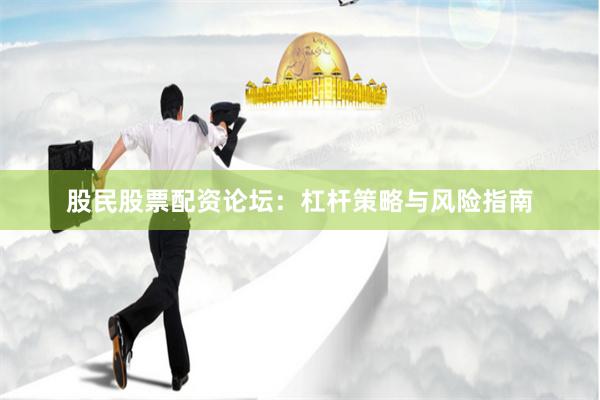 股民股票配资论坛：杠杆策略与风险指南
