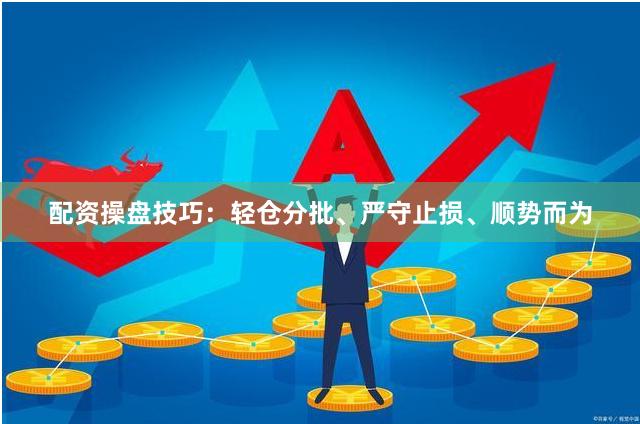 配资操盘技巧：轻仓分批、严守止损、顺势而为