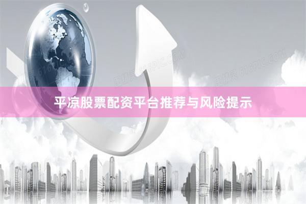 平凉股票配资平台推荐与风险提示