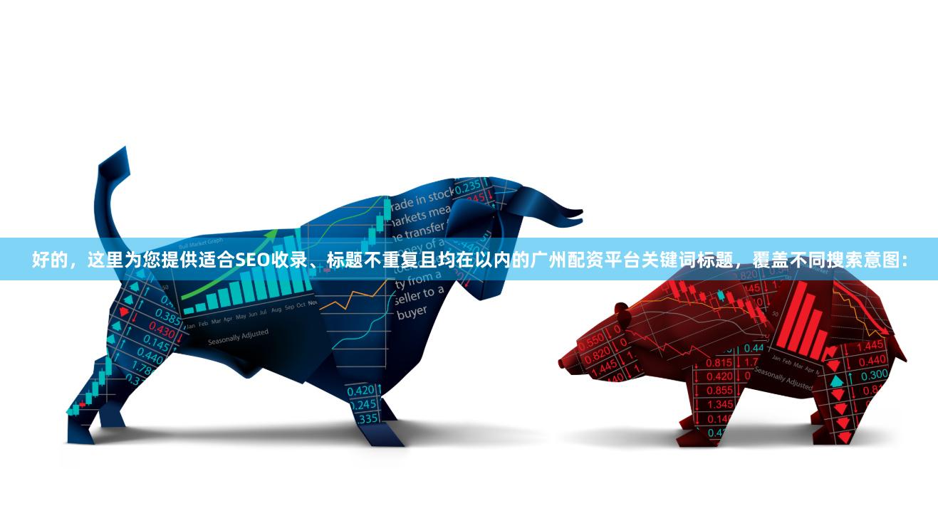 好的,这里为您提供适合SEO收录、标题不重复且均在以内的广州配资平台关键词标题,覆盖不同搜索意图: