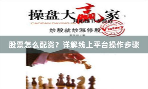股票怎么配资？详解线上平台操作步骤
