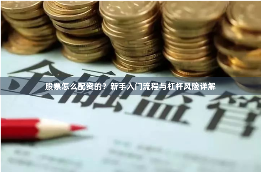 股票怎么配资的？新手入门流程与杠杆风险详解