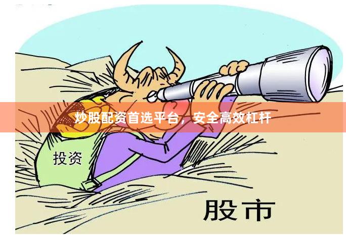 炒股配资首选平台，安全高效杠杆